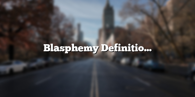 Blasphemy Definition in the Bible: Understanding the Concept and Its Implications