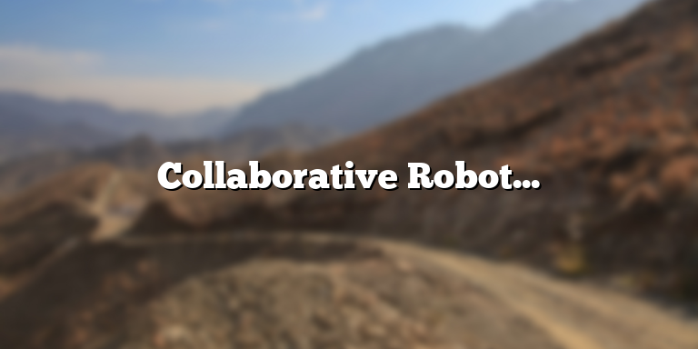Collaborative Robot Definition: The Future of Manufacturing and Beyond