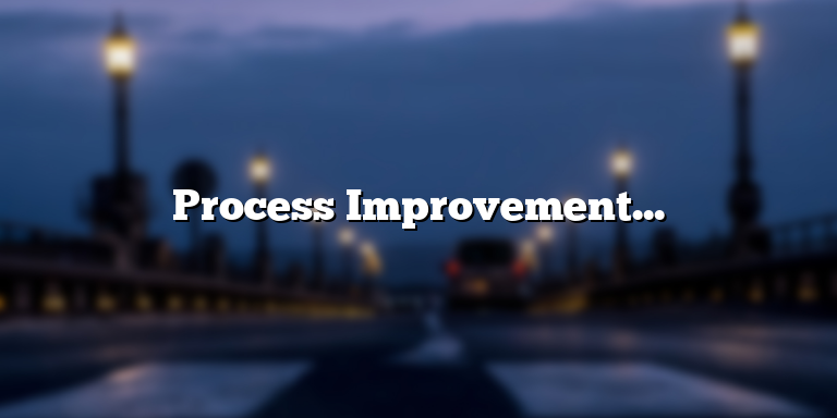 Process Improvement Definition: Understanding the Basics and Benefits