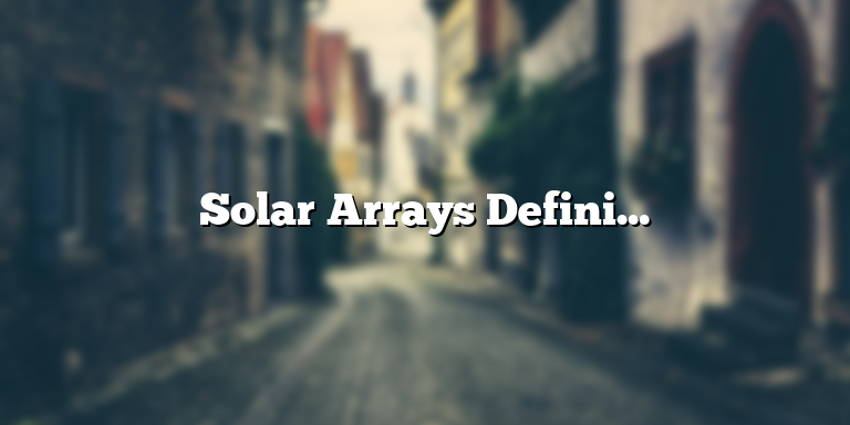 Solar Arrays Definition: Understanding the Basics of Solar Panel Systems