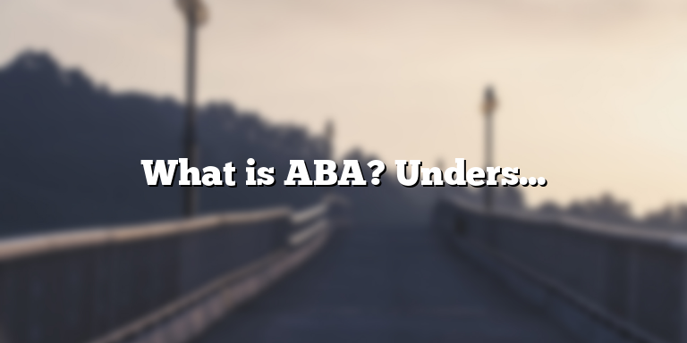 What is ABA? Understanding the Definition of Applied Behavior Analysis