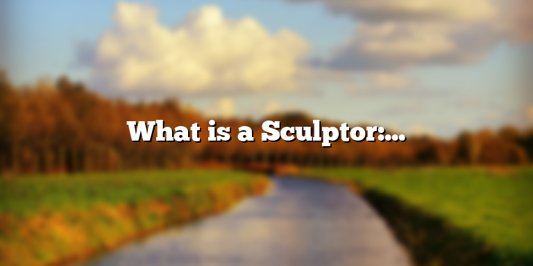What is a Sculptor: Exploring the Definition and Role